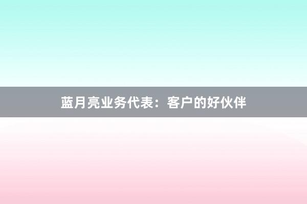 蓝月亮业务代表：客户的好伙伴