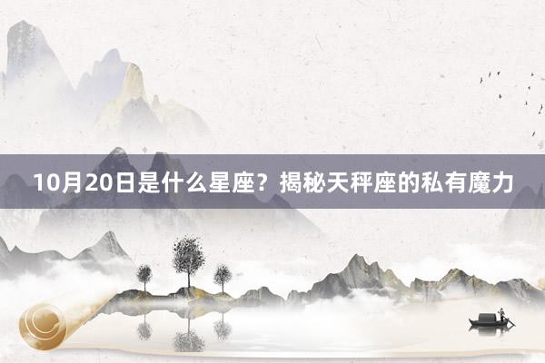 10月20日是什么星座？揭秘天秤座的私有魔力