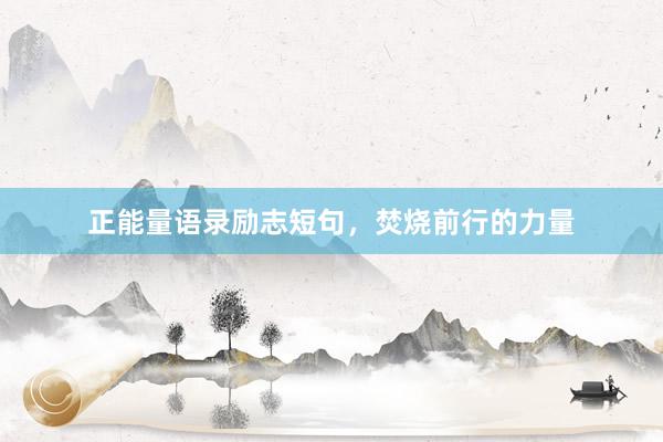 正能量语录励志短句，焚烧前行的力量